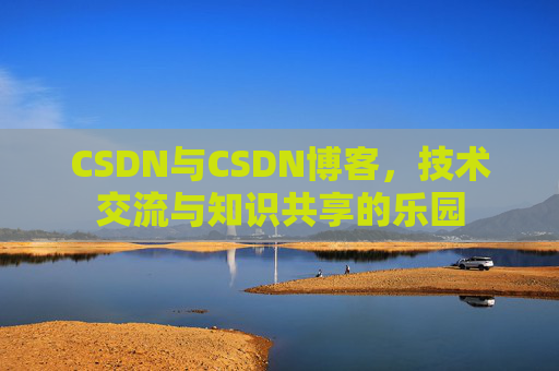 CSDN与CSDN博客，技术交流与知识共享的乐园